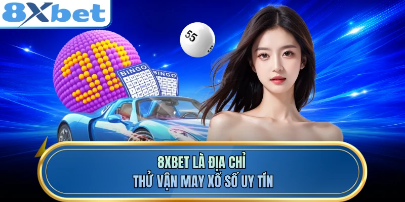 8XBET là địa chỉ thử vận may xổ số uy tín