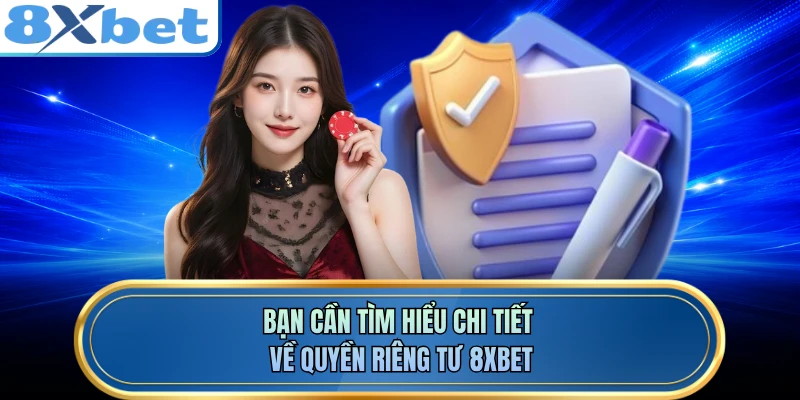 Bạn cần tìm hiểu chi tiết về quyền riêng tư 8XBET