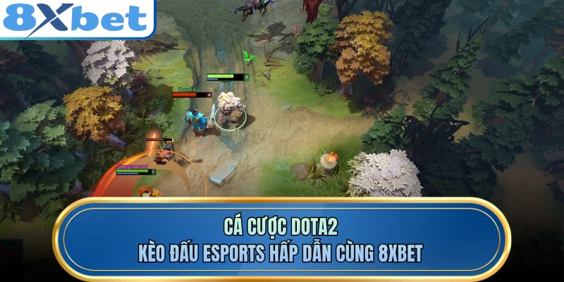 Cá Cược DOTA2 - Kèo Đấu Esports Hấp Dẫn Cùng 8XBET