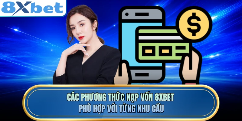 Các phương thức nạp vốn 8XBET phù hợp với từng nhu cầu