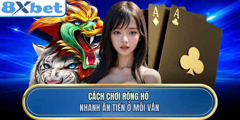 Cách chơi rồng hổ nhanh ăn tiền ở mỗi ván