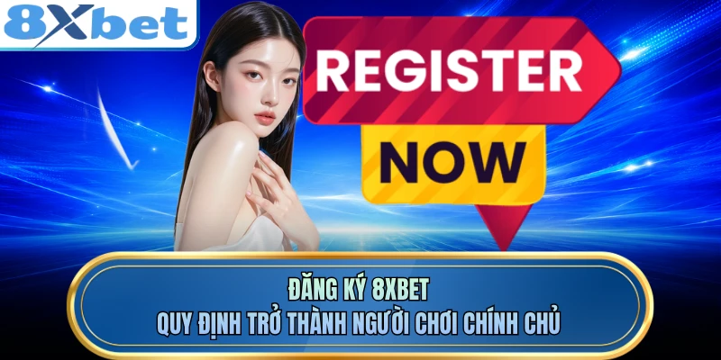 Đăng Ký 8XBET - Quy Định Trở Thành Người Chơi Chính Chủ