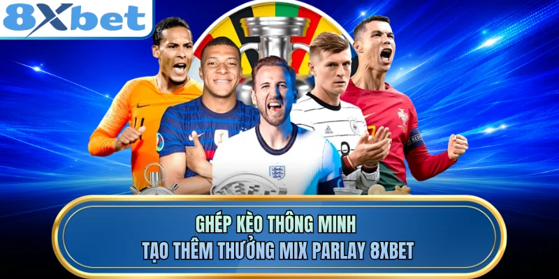 Ghép kèo thông minh tạo thêm thưởng Mix Parlay 8XBET