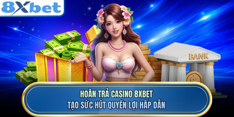 Hoàn Trả Casino 8XBET - Tạo Sức Hút Quyền Lợi Hấp Dẫn