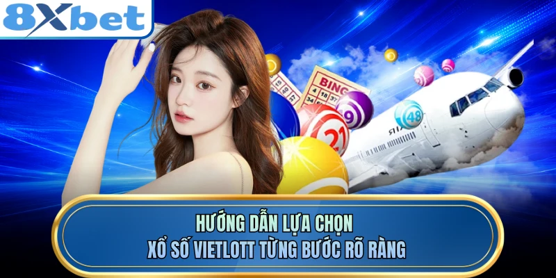 Hướng dẫn lựa chọn xổ số Vietlott từng bước rõ ràng