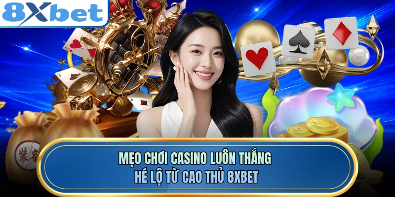 Mẹo Chơi Casino Luôn Thắng - Hé Lộ Từ Cao Thủ 8XBET