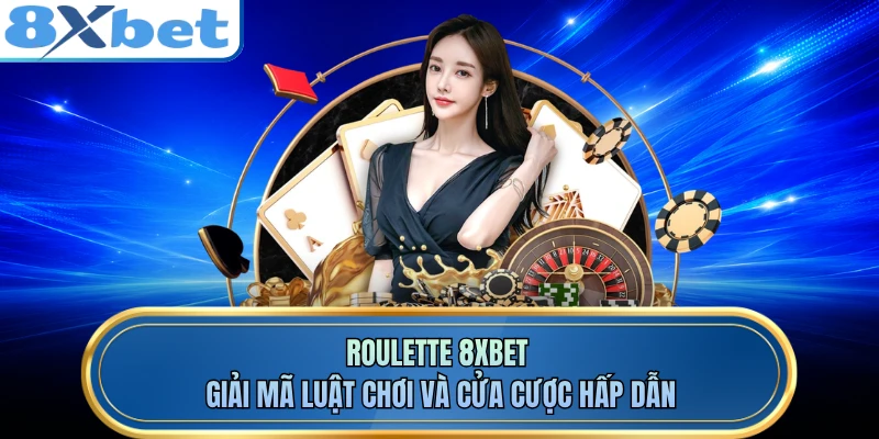 Roulette 8XBET - Giải Mã Luật Chơi Và Cửa Cược Hấp Dẫn