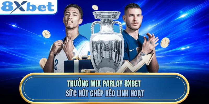 Thưởng Mix Parlay 8XBET - Sức Hút Ghép Kèo Linh Hoạt
