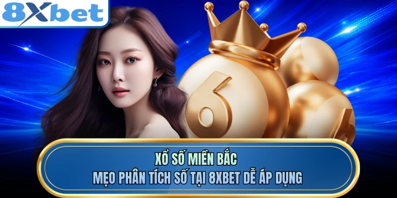 Xổ Số Miền Bắc - Mẹo Phân Tích Số Tại 8XBET Dễ Áp Dụng